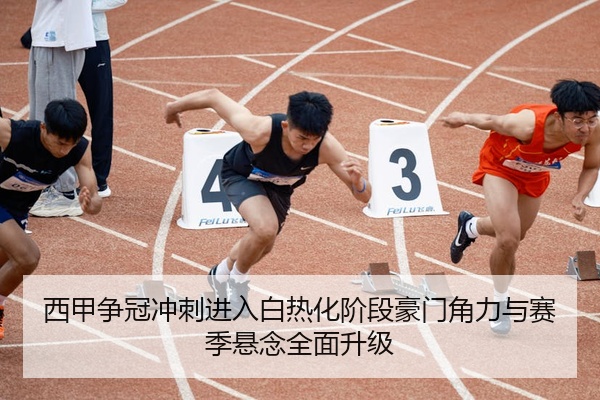 西甲争冠冲刺进入白热化阶段豪门角力与赛季悬念全面升级